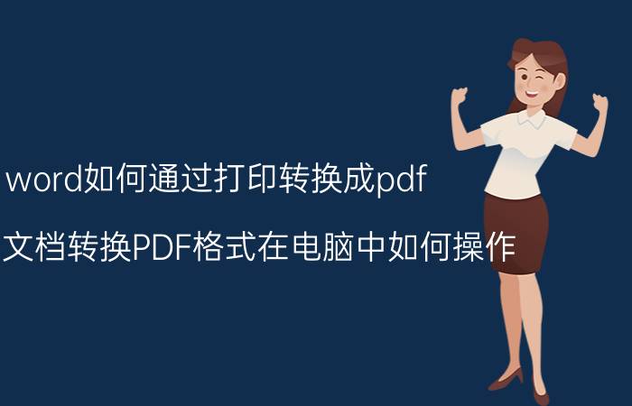 word如何通过打印转换成pdf Word文档转换PDF格式在电脑中如何操作？